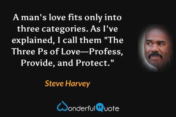 A man's love fits only into three categories. As I've explained, I call them "The Three Ps of Love—Profess, Provide, and Protect." - Steve Harvey quote.