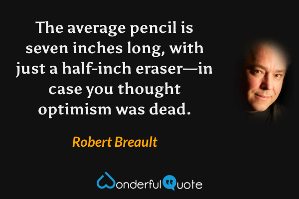 The average pencil is seven inches long, with just a half-inch eraser—in case you thought optimism was dead. - Robert Breault quote.
