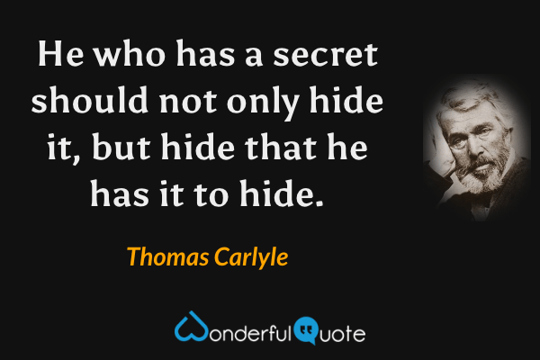 He who has a secret should not only hide it, but hide that he has it to hide. - Thomas Carlyle quote.