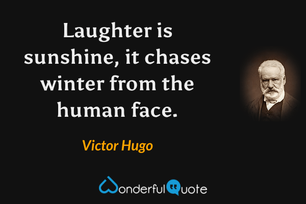 Laughter is sunshine, it chases winter from the human face. - Victor Hugo quote.