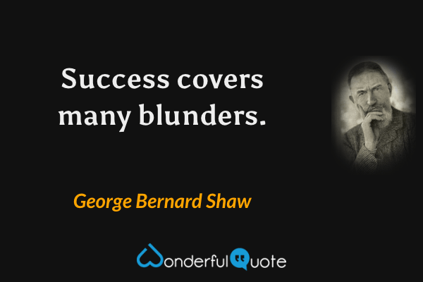 Success covers many blunders. - George Bernard Shaw quote.