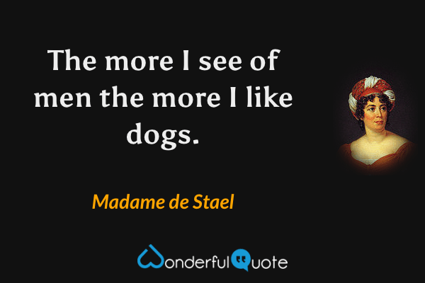 The more I see of men the more I like dogs. - Madame de Stael quote.