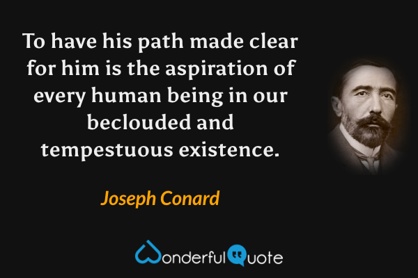To have his path made clear for him is the aspiration of every human being in our beclouded and tempestuous existence. - Joseph Conard quote.