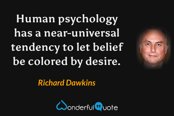 Human psychology has a near-universal tendency to let belief be colored by desire. - Richard Dawkins quote.