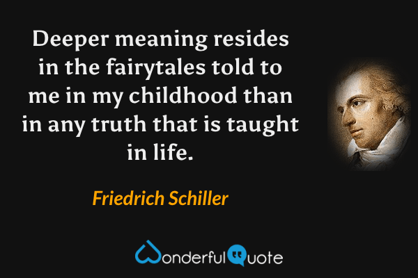 Deeper meaning resides in the fairytales told to me in my childhood than in any truth that is taught in life. - Friedrich Schiller quote.