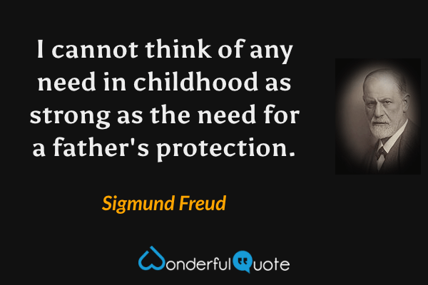 I cannot think of any need in childhood as strong as the need for a father's protection. - Sigmund Freud quote.
