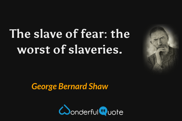 The slave of fear: the worst of slaveries. - George Bernard Shaw quote.