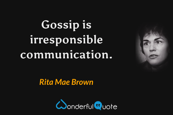 Gossip is irresponsible communication. - Rita Mae Brown quote.