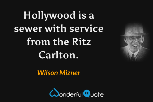 Hollywood is a sewer with service from the Ritz Carlton. - Wilson Mizner quote.