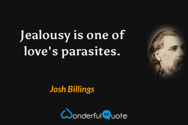 Jealousy is one of love's parasites. - Josh Billings quote.