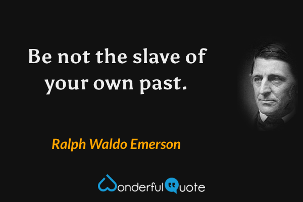 Be not the slave of your own past. - Ralph Waldo Emerson quote.