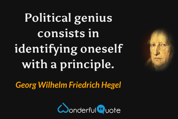 Political genius consists in identifying oneself with a principle. - Georg Wilhelm Friedrich Hegel quote.