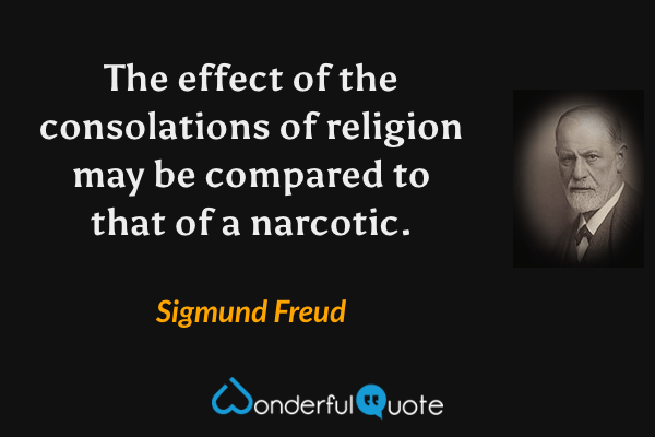 The effect of the consolations of religion may be compared to that of a narcotic. - Sigmund Freud quote.