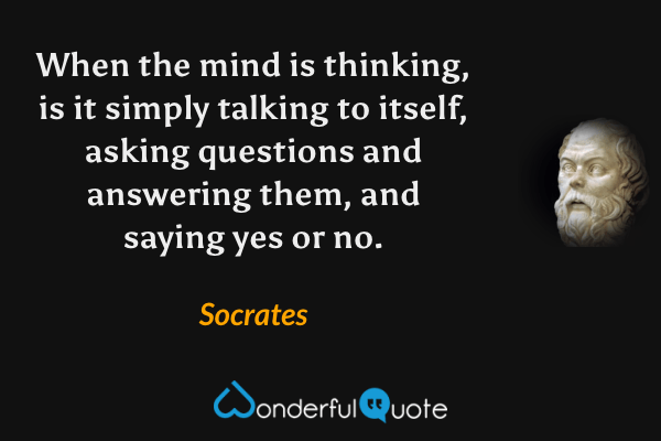 When the mind is thinking, is it simply talking to itself, asking questions and answering them, and saying yes or no. - Socrates quote.