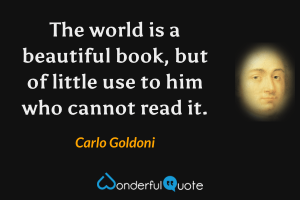 The world is a beautiful book, but of little use to him who cannot read it. - Carlo Goldoni quote.