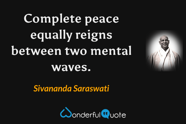 Complete peace equally reigns between two mental waves. - Sivananda Saraswati quote.