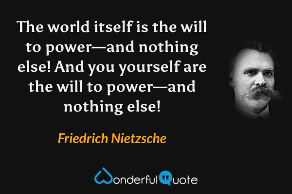 The world itself is the will to power—and nothing else! And you yourself are the will to power—and nothing else! - Friedrich Nietzsche quote.