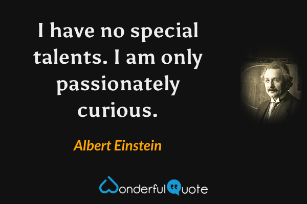 I have no special talents. I am only passionately curious. - Albert Einstein quote.