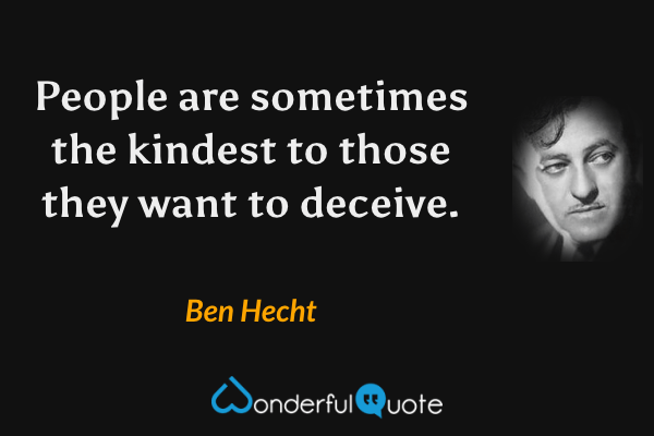 People are sometimes the kindest to those they want to deceive. - Ben Hecht quote.