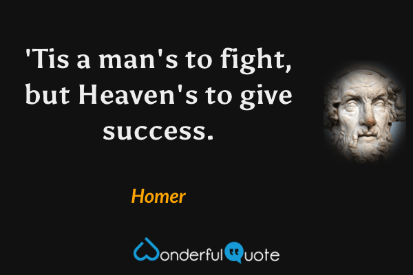 'Tis a man's to fight, but Heaven's to give success. - Homer quote.