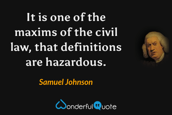 It is one of the maxims of the civil law, that definitions are hazardous. - Samuel Johnson quote.