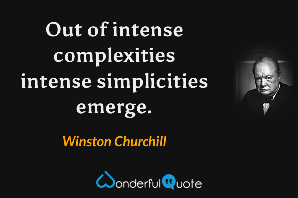 Out of intense complexities intense simplicities emerge. - Winston Churchill quote.