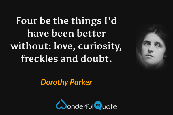 Four be the things I'd have been better without: love, curiosity, freckles and doubt. - Dorothy Parker quote.