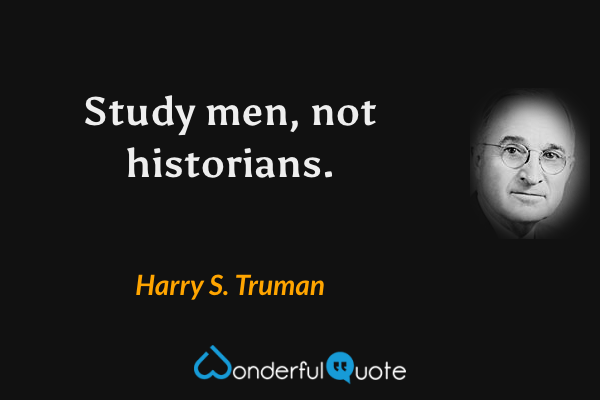 Study men, not historians. - Harry S. Truman quote.