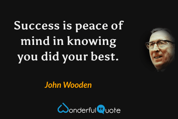 Success is peace of mind in knowing you did your best. - John Wooden quote.
