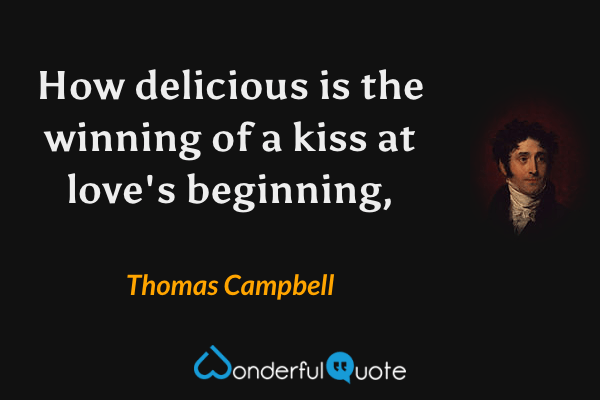How delicious is the winning of a kiss at love's beginning, - Thomas Campbell quote.