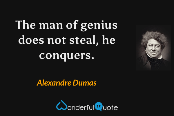 The man of genius does not steal, he conquers. - Alexandre Dumas quote.