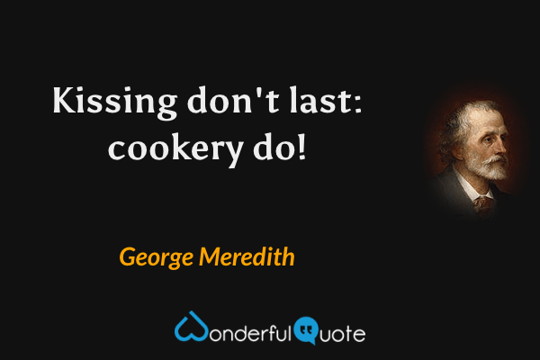 Kissing don't last: cookery do! - George Meredith quote.