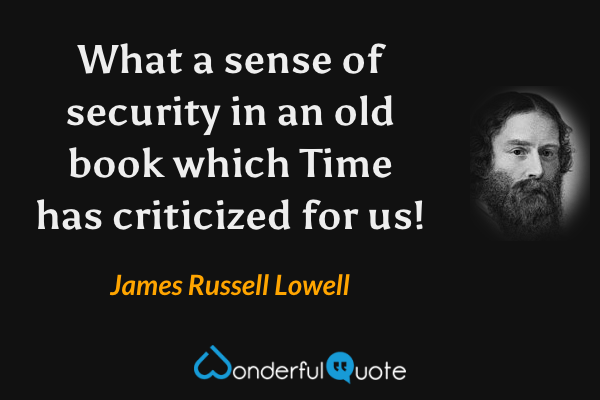What a sense of security in an old book which Time has criticized for us! - James Russell Lowell quote.