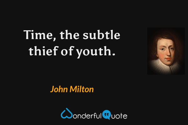 Time, the subtle thief of youth. - John Milton quote.