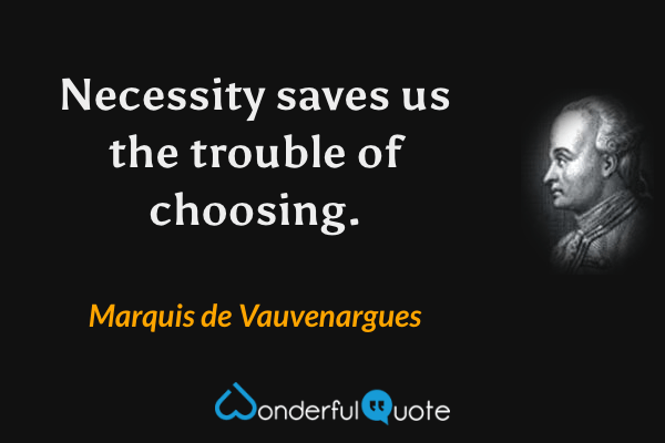 Necessity saves us the trouble of choosing. - Marquis de Vauvenargues quote.