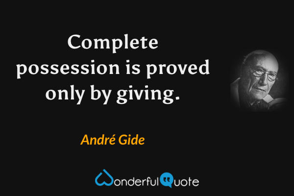 Complete possession is proved only by giving. - André Gide quote.