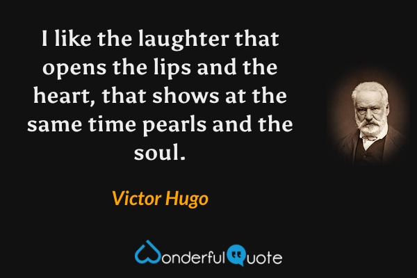 I like the laughter that opens the lips and the heart, that shows at the same time pearls and the soul. - Victor Hugo quote.