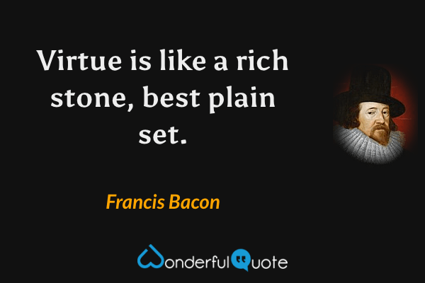 Virtue is like a rich stone, best plain set. - Francis Bacon quote.