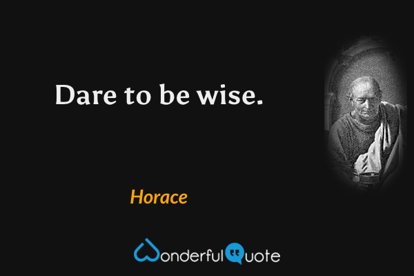 Dare to be wise. - Horace quote.
