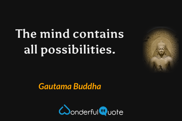The mind contains all possibilities. - Gautama Buddha quote.