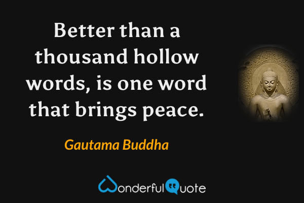 Better than a thousand hollow words, is one word that brings peace. - Gautama Buddha quote.