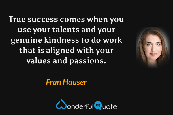 True success comes when you use your talents and your genuine kindness to do work that is aligned with your values and passions. - Fran Hauser quote.