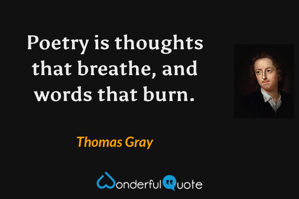 Poetry is thoughts that breathe, and words that burn. - Thomas Gray quote.
