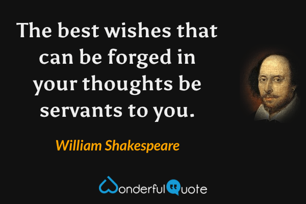The best wishes that can be forged in your thoughts be servants to you. - William Shakespeare quote.