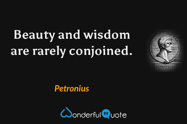 Beauty and wisdom are rarely conjoined. - Petronius quote.
