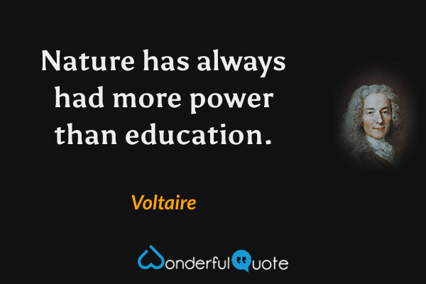 Nature has always had more power than education. - Voltaire quote.