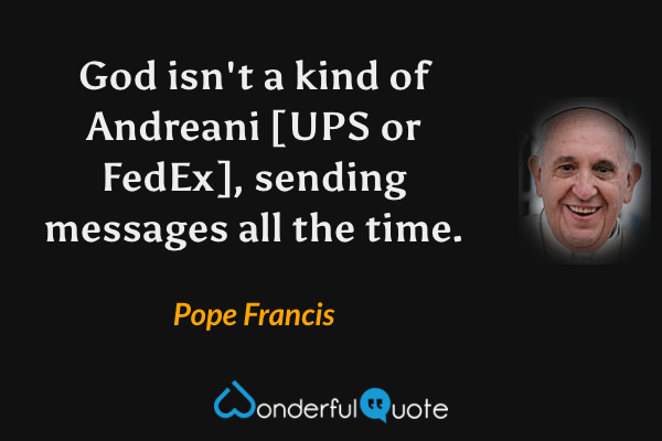 God isn't a kind of Andreani [UPS or FedEx], sending messages all the time. - Pope Francis quote.