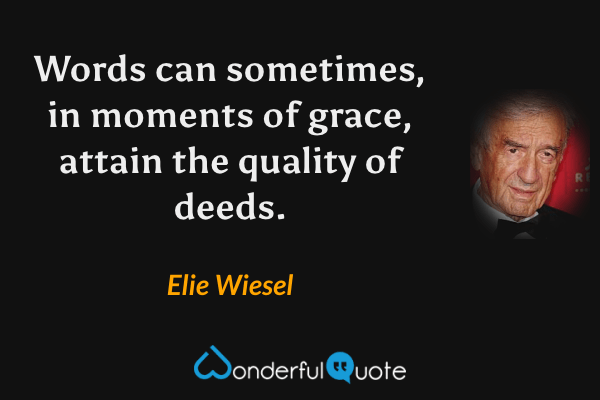 Words can sometimes, in moments of grace, attain the quality of deeds. - Elie Wiesel quote.