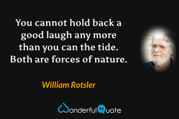 You cannot hold back a good laugh any more than you can the tide. Both are forces of nature. - William Rotsler quote.