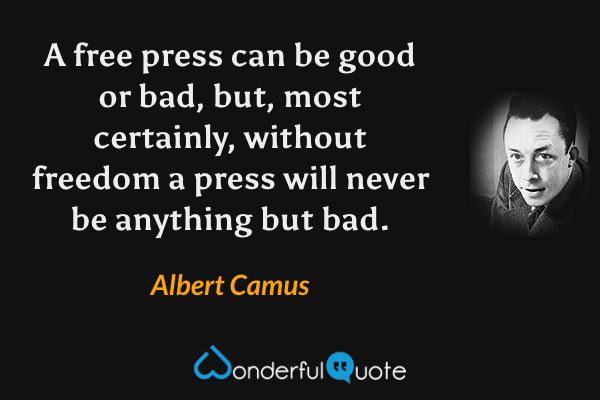 A free press can be good or bad, but, most certainly, without freedom a press will never be anything but bad. - Albert Camus quote.